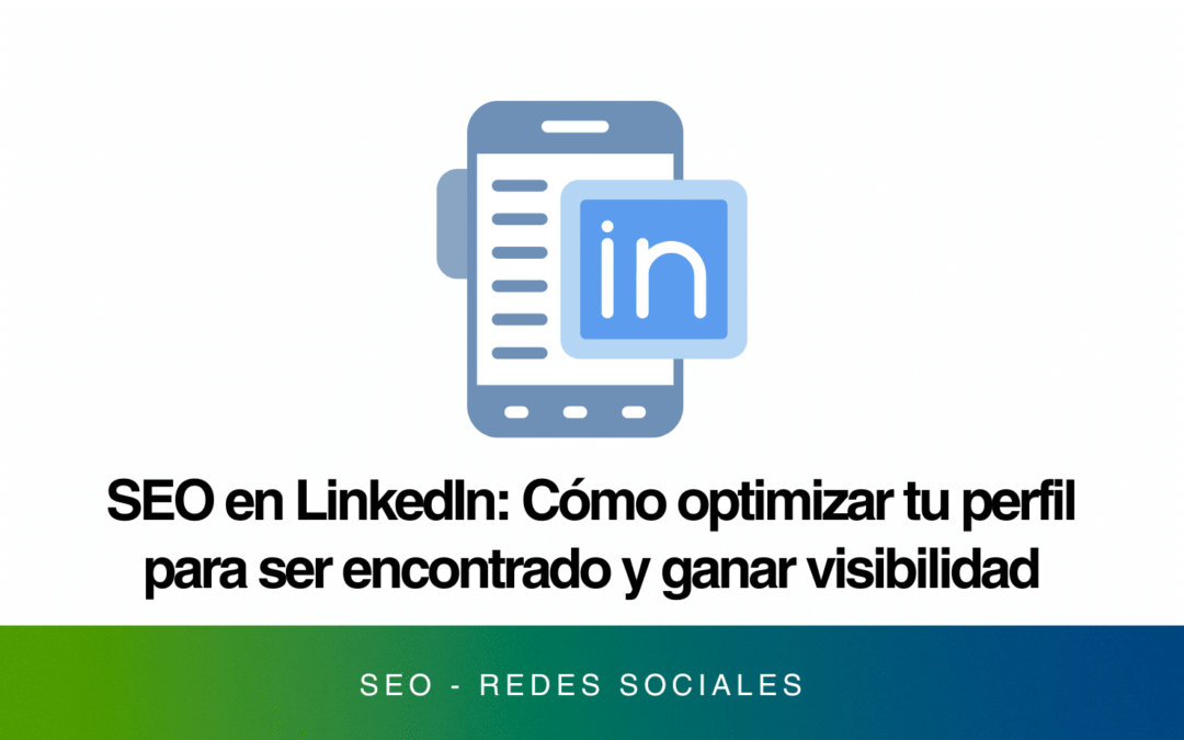 SEO en LinkedIn: Cómo optimizar tu perfil para ser encontrado y ganar visibilidad